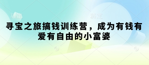 寻宝之旅搞钱训练营，成为有钱有爱有自由的小富婆-秒懂