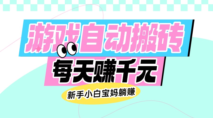 老款游戏自动搬砖，每天赚千元，新手小白宝妈躺赚-秒懂