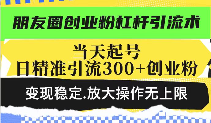 朋友圈创业粉杠杆引流术，投产高轻松日引300+创业粉，变现稳定.放大操…-秒懂