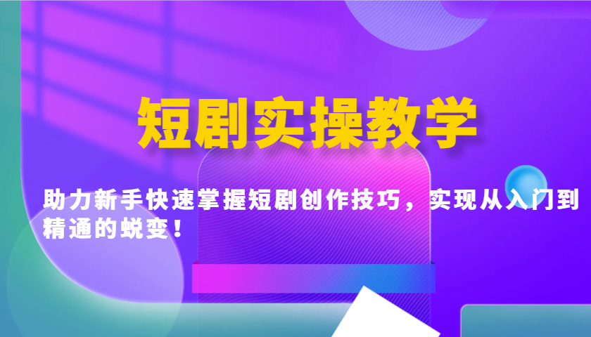 短剧实操教学，助力新手快速掌握短剧创作技巧，实现从入门到精通的蜕变！-秒懂