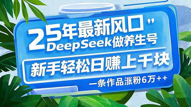 25年最新风口，用DeepSeek做养生号，新手轻松日赚上千块，一条作品涨粉…-秒懂