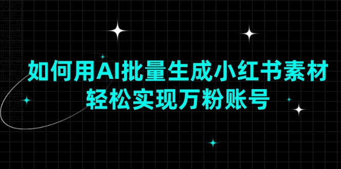 如何用AI批量生成小红书素材，轻松实现万粉账号-秒懂