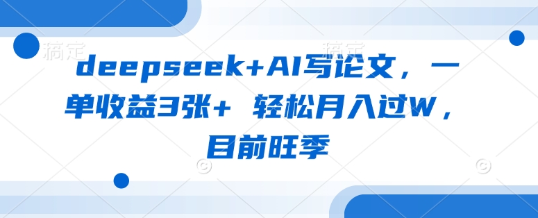 deepseek+AI写论文，一单收益3张+ 轻松月入过W，目前旺季-秒懂