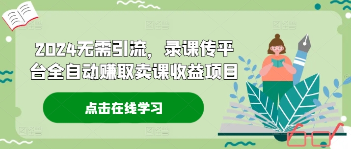 2024无需引流，录课传平台全自动赚取卖课收益项目-秒懂