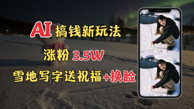 冬季搞钱新玩法，雪地写字表白送祝福、换脸，用免费AI手把手教你制作，轻松涨粉3.5w，接单到手软-秒懂