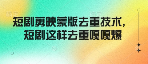 短剧剪映蒙版去重技术，短剧这样去重嘎嘎爆-秒懂