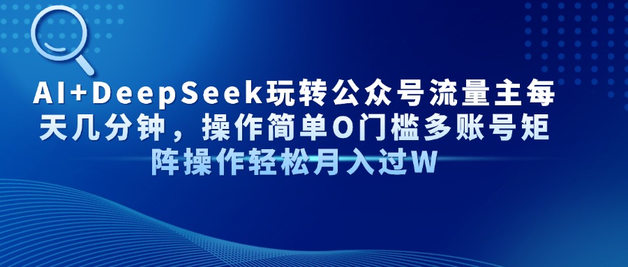 AI+DeepSeek玩转公众号流量主每天几分钟，操作简单O门槛多账号矩阵操作…-秒懂