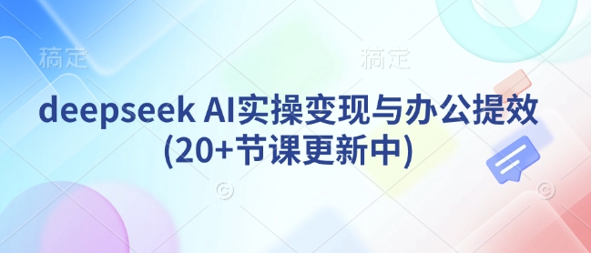 deepseek AI实操变现与办公提效(20+节课更新中)-秒懂