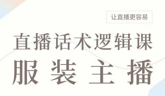 直播带货：服装主播话术逻辑课，服装主播话术大全，让直播更容易-秒懂