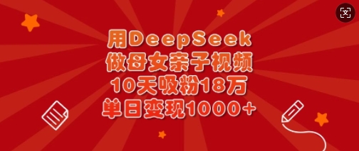 用DeepSeek做母女亲子视频，10天吸粉18万，单日变现多张-秒懂