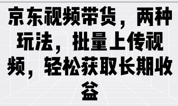 京东视频带货，两种玩法，批量上传视频，轻松获取长期收益-秒懂