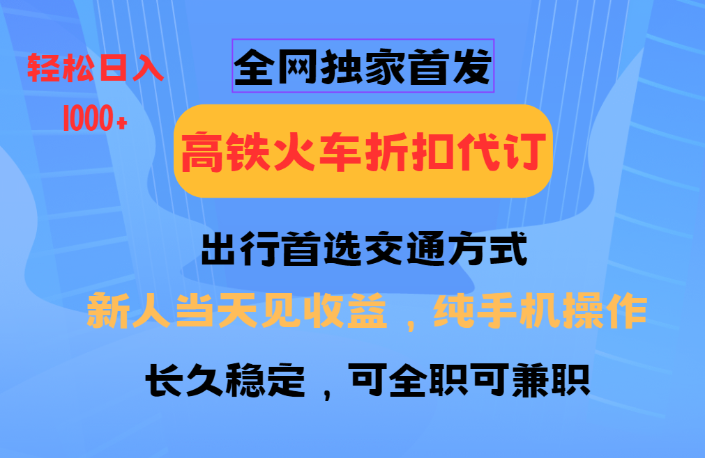 全网独家首发 全国高铁火车折扣代订 新手当日变现 纯手机操作 日入1000+-秒懂