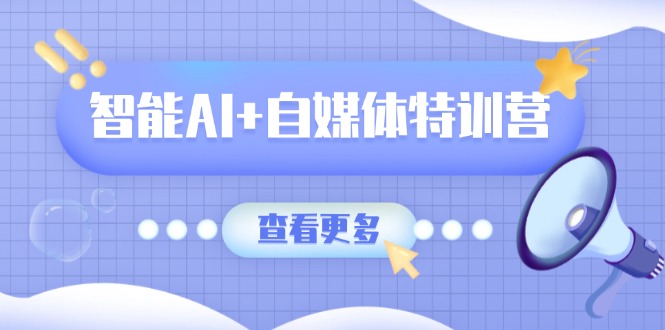 智能AI+自媒体特训营：涵盖文本创作、图像创作、视频创作和职场办公几大类-秒懂