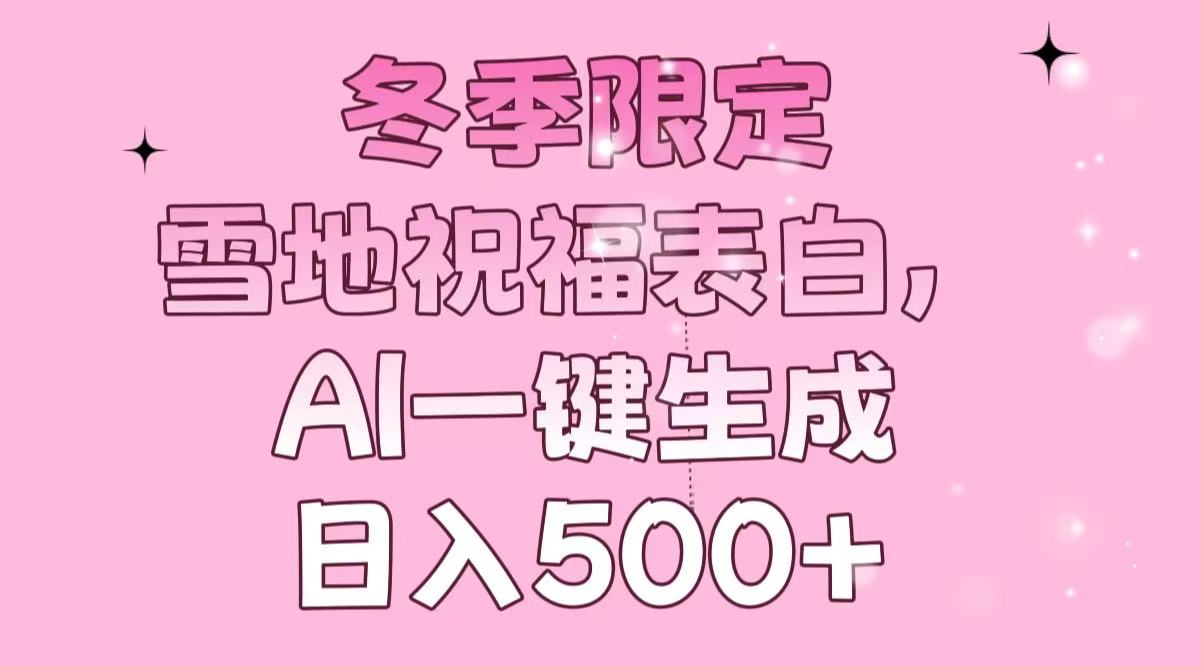 冬季限定，雪地祝福表白，AI一键生成，日入500+-秒懂