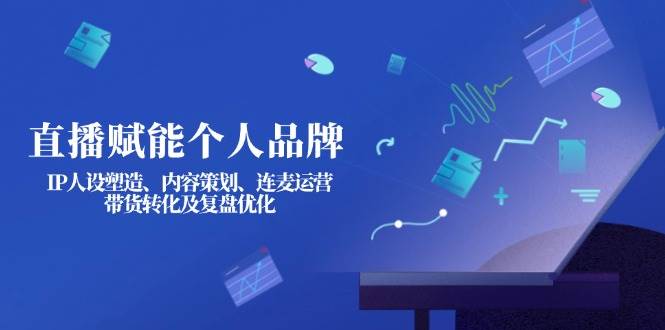 直播赋能个人品牌：IP人设塑造、内容策划、连麦运营、带货转化及复盘优化-秒懂