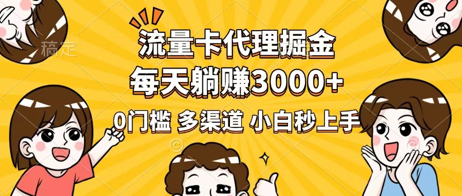 流量卡代理掘金，0门槛，每天躺赚3000+，多种推广渠道，新手小白轻松上手-秒懂