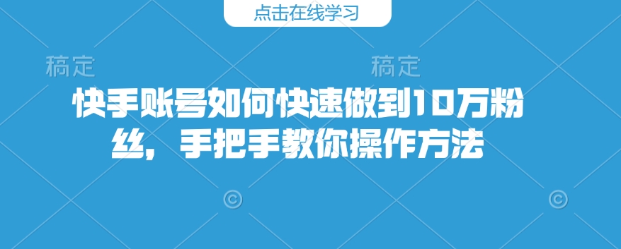 快手账号如何快速做到10万粉丝，手把手教你操作方法-秒懂