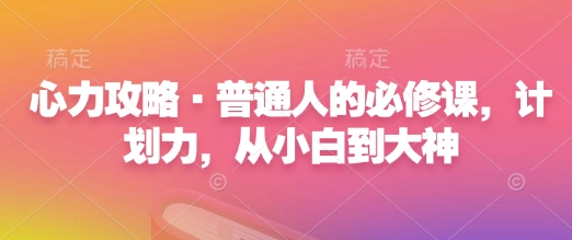 心力攻略·普通人的必修课，计划力，从小白到大神-秒懂