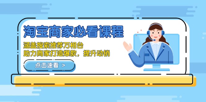淘宝商家必看课程，涵盖搜索推荐万相台，助力商家打造爆款，提升动销-秒懂