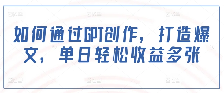 如何通过GPT创作，打造爆文，单日轻松收益多张-秒懂