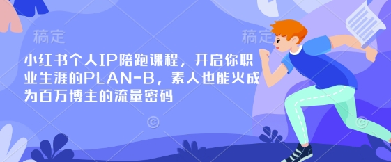 小红书个人IP陪跑课程，开启你职业生涯的PLAN-B，素人也能火成为百万博主的流量密码-秒懂