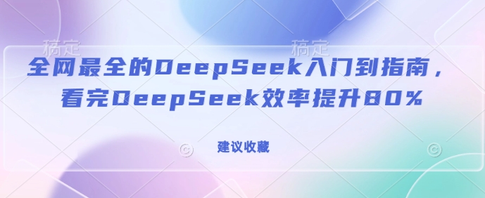 全网最全的DeepSeek入门到指南，看完DeepSeek效率提升80%(建议收藏)-秒懂