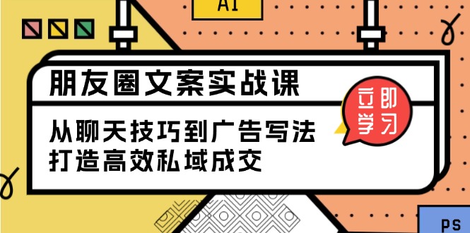 朋友圈文案实战课：从聊天技巧到广告写法，打造高效私域成交-秒懂