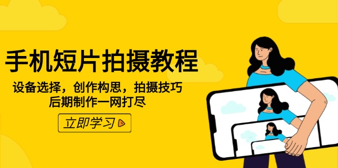 手机短片拍摄教程：设备选择，创作构思，拍摄技巧，后期制作一网打尽-秒懂