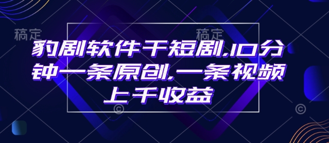 豹剧软件干短剧，10分钟一条原创，爆一条视频上千收益-秒懂