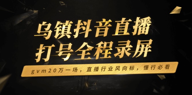 乌镇抖音直播打号全程录屏，gvm20万一场，直播行业风向标，懂行必看-秒懂