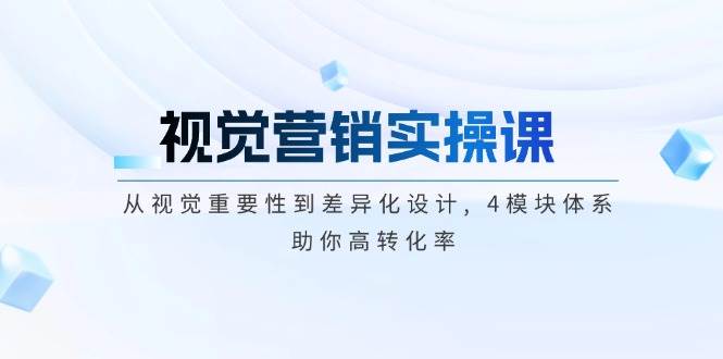 视觉营销实操课, 从视觉重要性到差异化设计, 4模块体系, 助你高转化率-秒懂