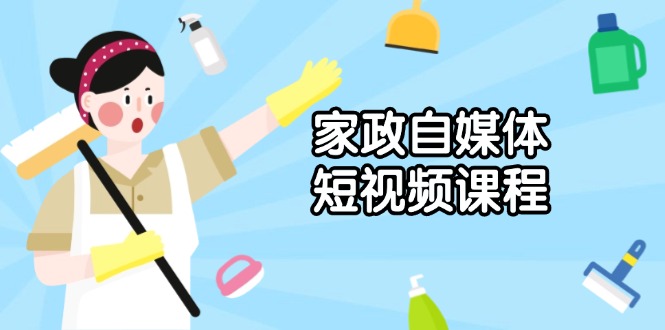 家政 自媒体短视频课程：从内容到发布，解析拍摄与剪辑技巧，打造爆款视频-秒懂