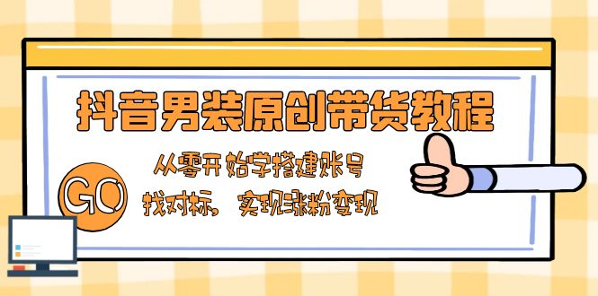抖音男装原创带货教程：从零开始学搭建账号，找对标，实现涨粉变现-秒懂