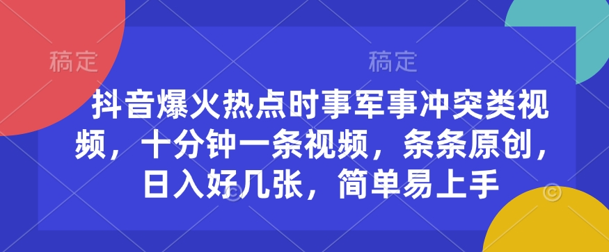 抖音爆火热点时事军事冲突类视频，十分钟一条视频，条条原创，日入好几张，简单易上手-秒懂