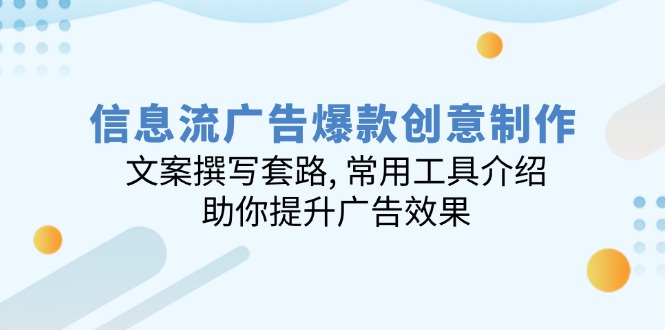 信息流广告爆款创意制作：文案撰写套路, 常用工具介绍, 助你提升广告效果-秒懂