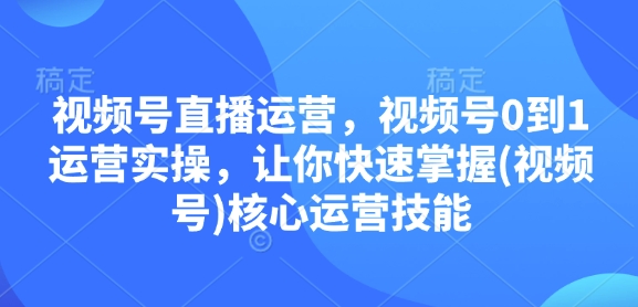 视频号直播运营，视频号0到1运营实操，让你快速掌握(视频号)核心运营技能-秒懂