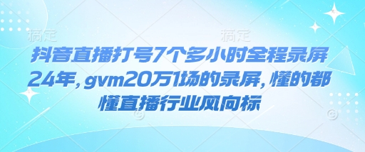 抖音直播打号7个多小时全程录屏24年，gvm20万1场的录屏，懂的都懂直播行业风向标-秒懂
