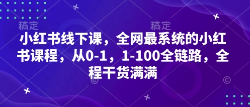小红书线下课，全网最系统的小红书课程，从0-1，1-100全链路，全程干货满满-秒懂