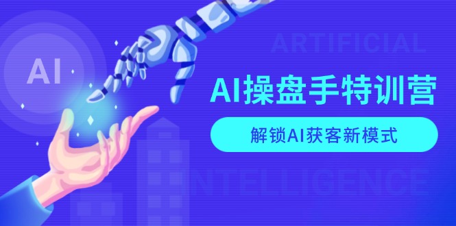 AI-操盘手特训营，解锁AI获客新模式，全面掌握AI商业应用与提示词技巧-秒懂