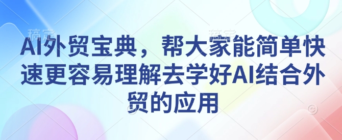 AI外贸宝典，帮大家能简单快速更容易理解去学好AI结合外贸的应用-秒懂