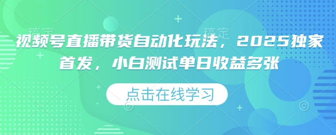 视频号直播带货自动化玩法，2025独家首发，小白测试单日收益多张【揭秘】-秒懂