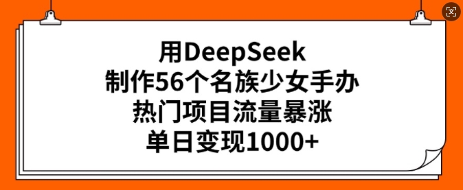 用DeepSeek制作56个名族少女手办，热门项目流量暴涨，单日变现多张-秒懂