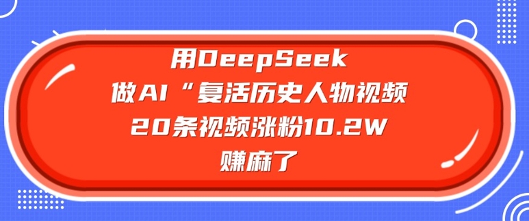 用DeepSeek做AI“复活历史人物”视频，20条视频涨粉10.2W，挣麻了-秒懂