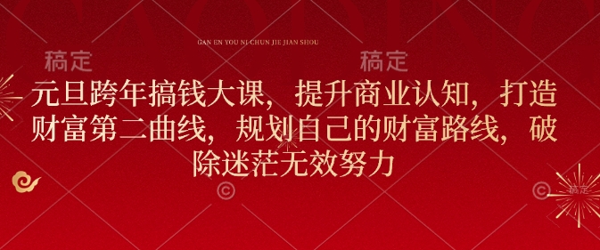 元旦跨年搞钱大课，提升商业认知，打造财富第二曲线，规划自己的财富路线，破除迷茫无效努力-秒懂