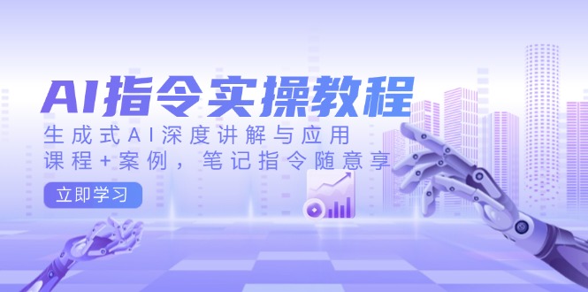 AI指令实操教程，生成式AI深度讲解与应用，课程+案例，笔记指令随意享-秒懂