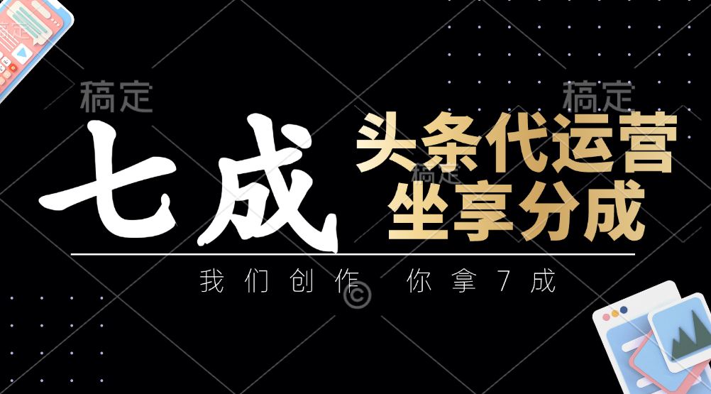 头条代运营：我们创作，你拿7成，简单操作，坐享分成-秒懂