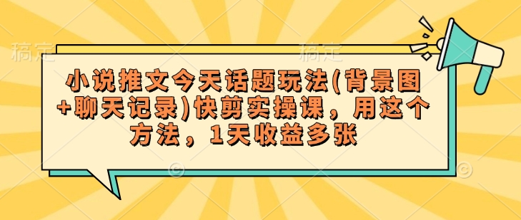 小说推文今天话题玩法(背景图+聊天记录)快剪实操课，用这个方法，1天收益多张-秒懂