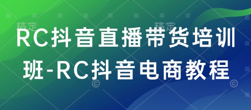 RC抖音直播带货培训班-RC抖音电商教程-秒懂