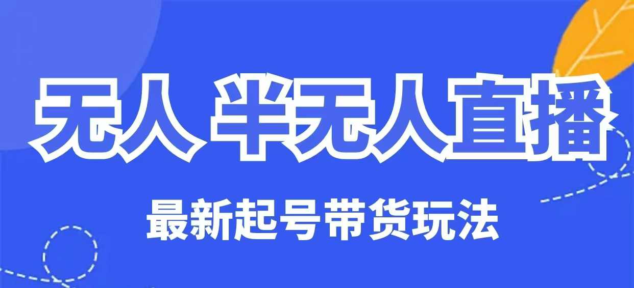 无人半无人直播最新起号带货玩法，全是干货(保姆级教程)-秒懂