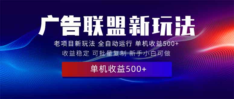 2025全新广告联盟玩法 单机500+课程实操分享 小白可无脑操作-秒懂